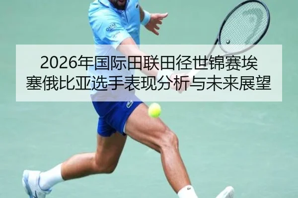 2026年国际田联田径世锦赛埃塞俄比亚选手表现分析与未来展望