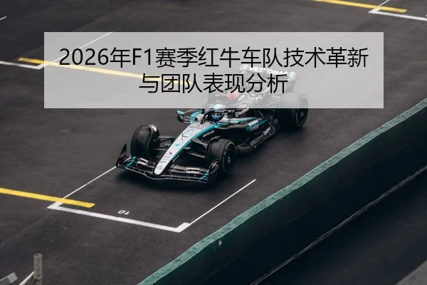 2026年F1赛季红牛车队技术革新与团队表现分析