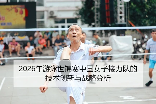 2026年游泳世锦赛中国女子接力队的技术创新与战略分析