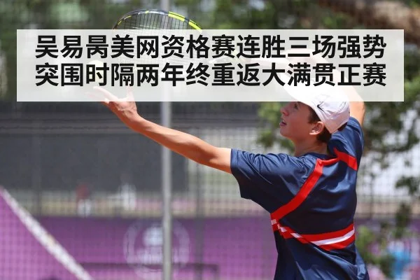 吴易昺美网资格赛连胜三场强势突围时隔两年终重返大满贯正赛
